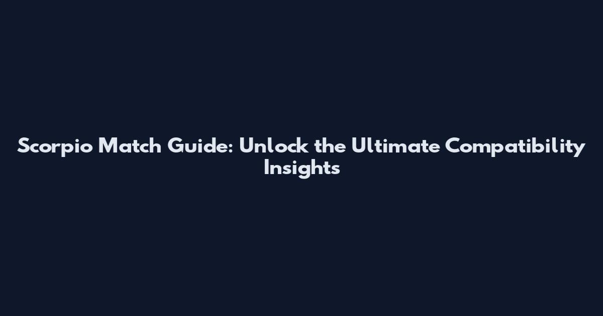 Scorpio Match Guide: Unlock the Ultimate Compatibility Insights