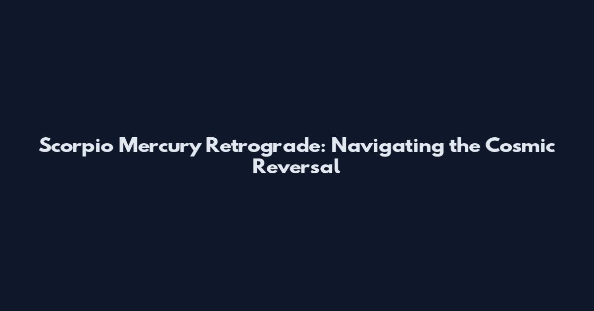 Scorpio Mercury Retrograde: Navigating the Cosmic Reversal