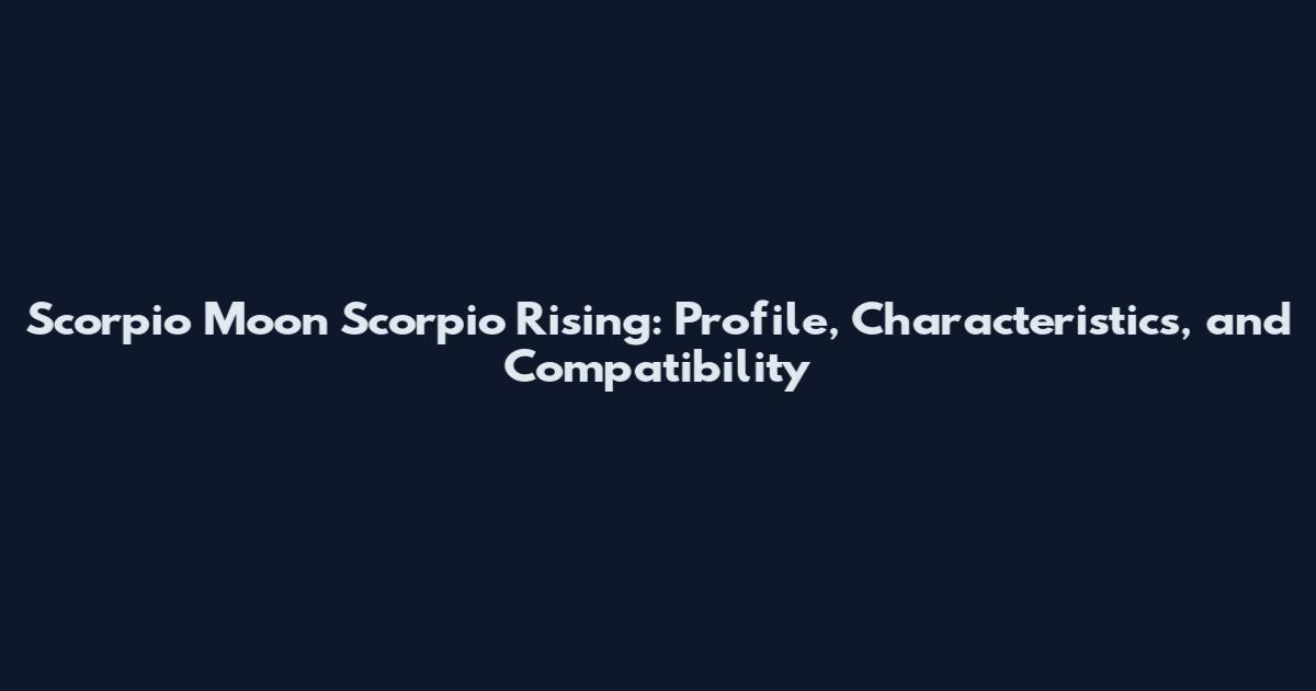 Scorpio Moon Scorpio Rising: Profile, Characteristics, and Compatibility