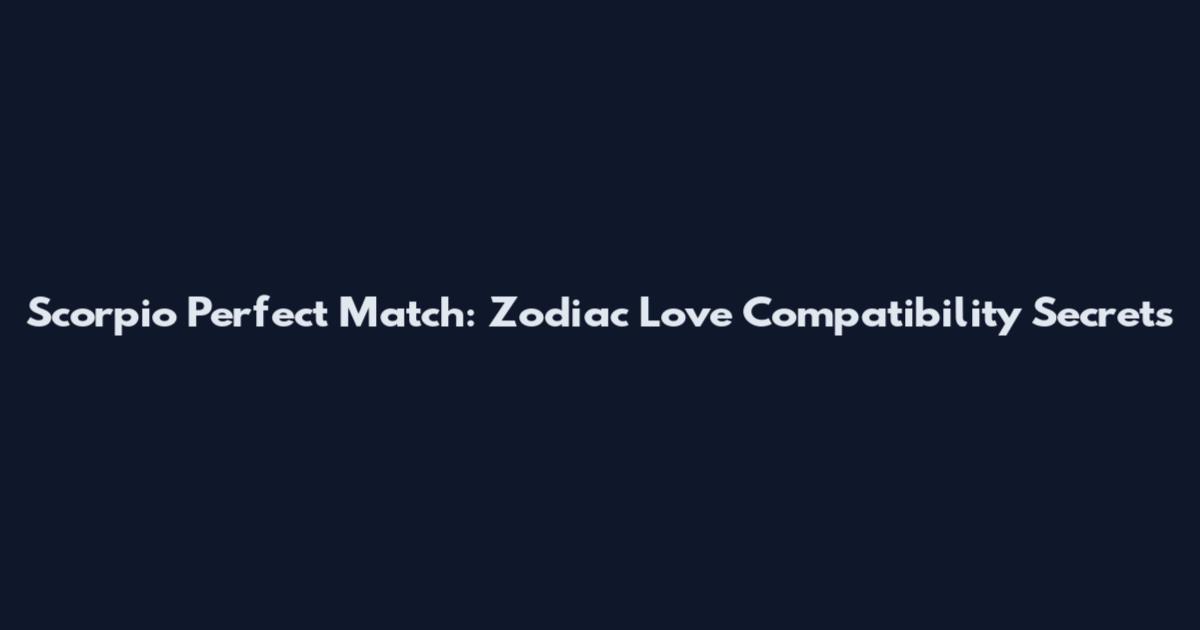 Scorpio Perfect Match: Zodiac Love Compatibility Secrets
