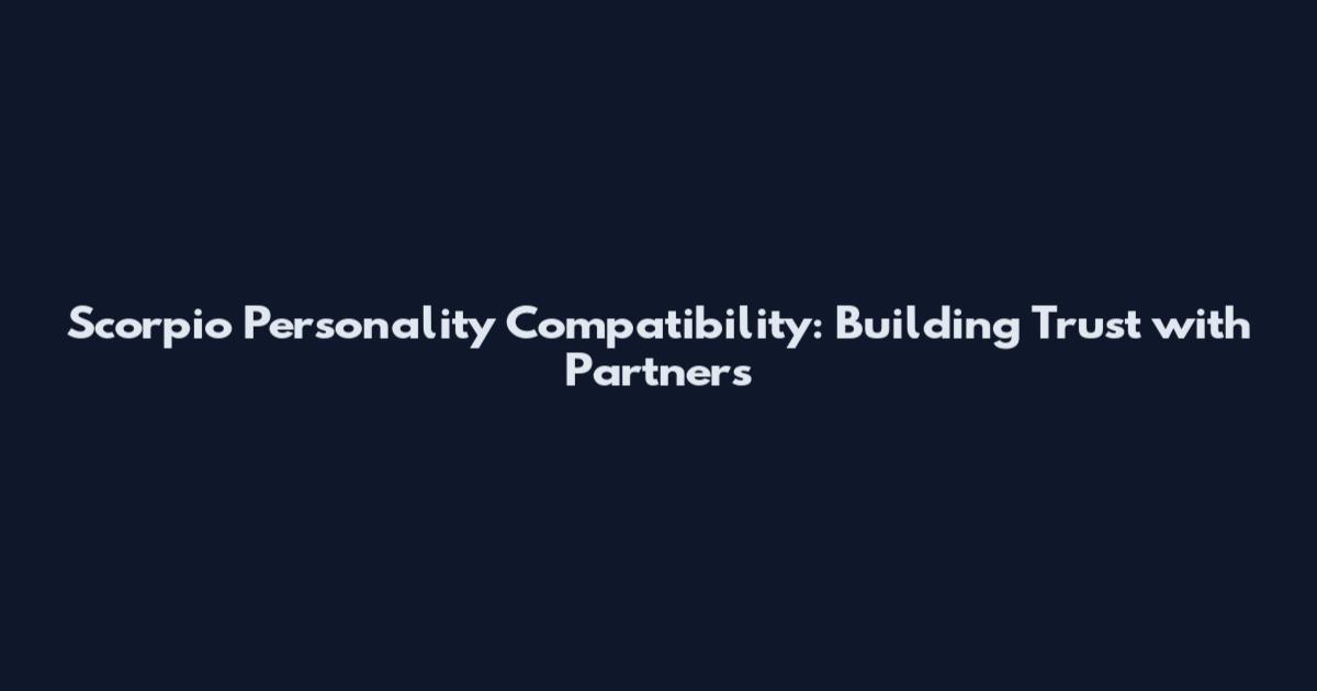 Scorpio Personality Compatibility: Building Trust with Partners