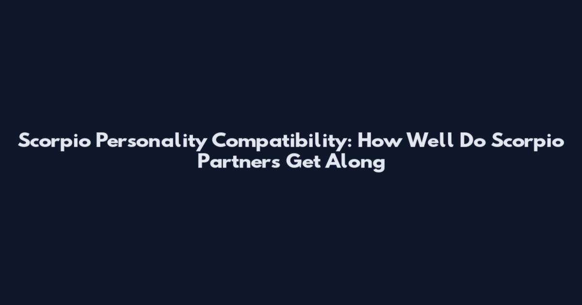 Scorpio Personality Compatibility: How Well Do Scorpio Partners Get Along