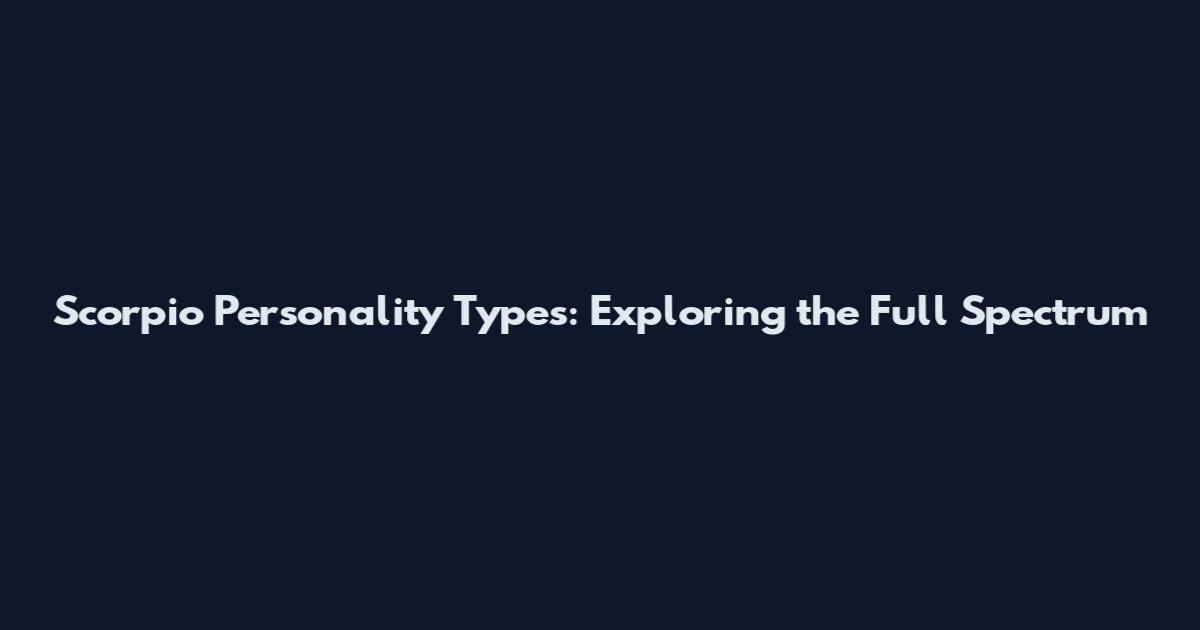 Scorpio Personality Types: Exploring the Full Spectrum