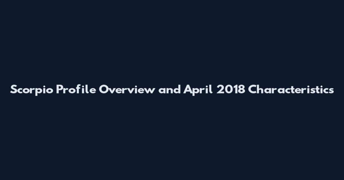 Scorpio Profile Overview and April 2018 Characteristics