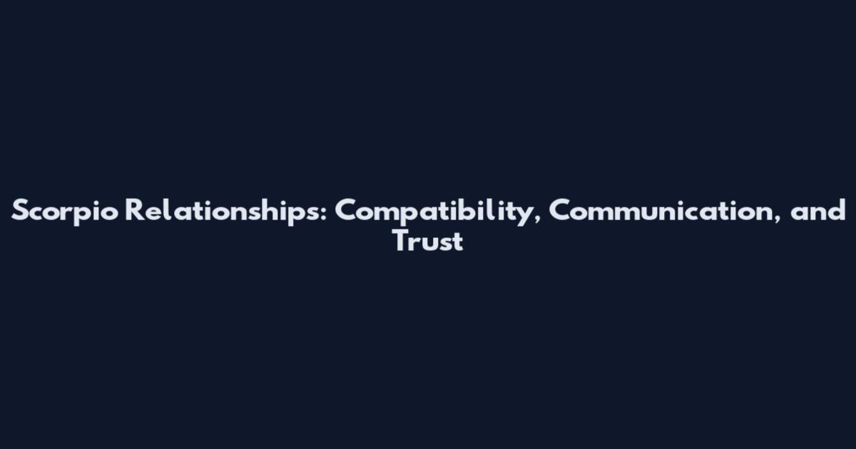 Scorpio Relationships: Compatibility, Communication, and Trust