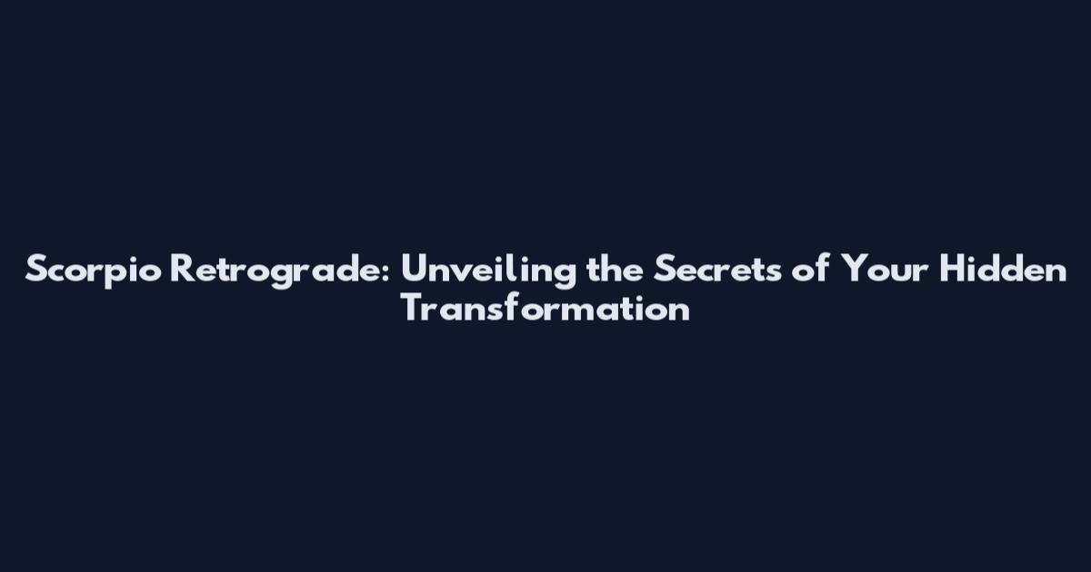 Scorpio Retrograde: Unveiling the Secrets of Your Hidden Transformation