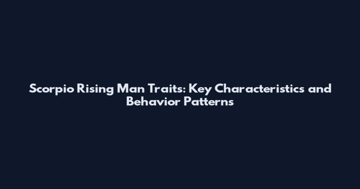 Scorpio Rising Man Traits: Key Characteristics and Behavior Patterns