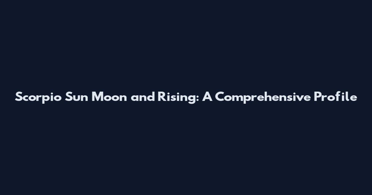 Scorpio Sun Moon and Rising: A Comprehensive Profile