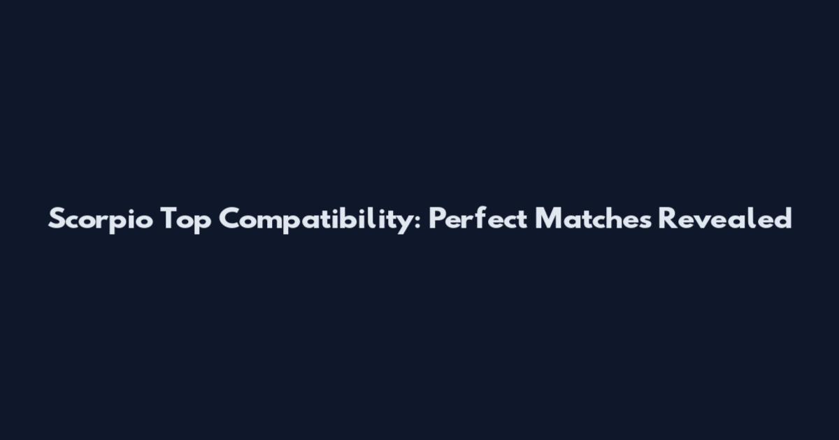Scorpio Top Compatibility: Perfect Matches Revealed