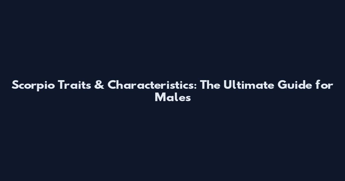 Scorpio Traits & Characteristics: The Ultimate Guide for Males