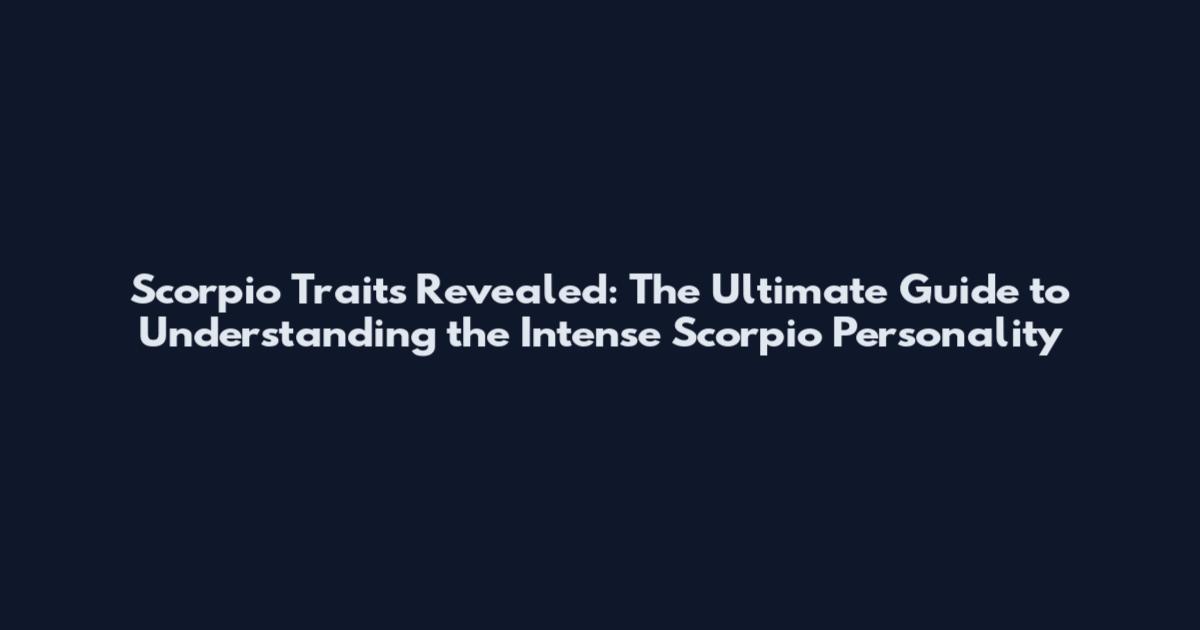 Scorpio Traits Revealed: The Ultimate Guide to Understanding the Intense Scorpio Personality