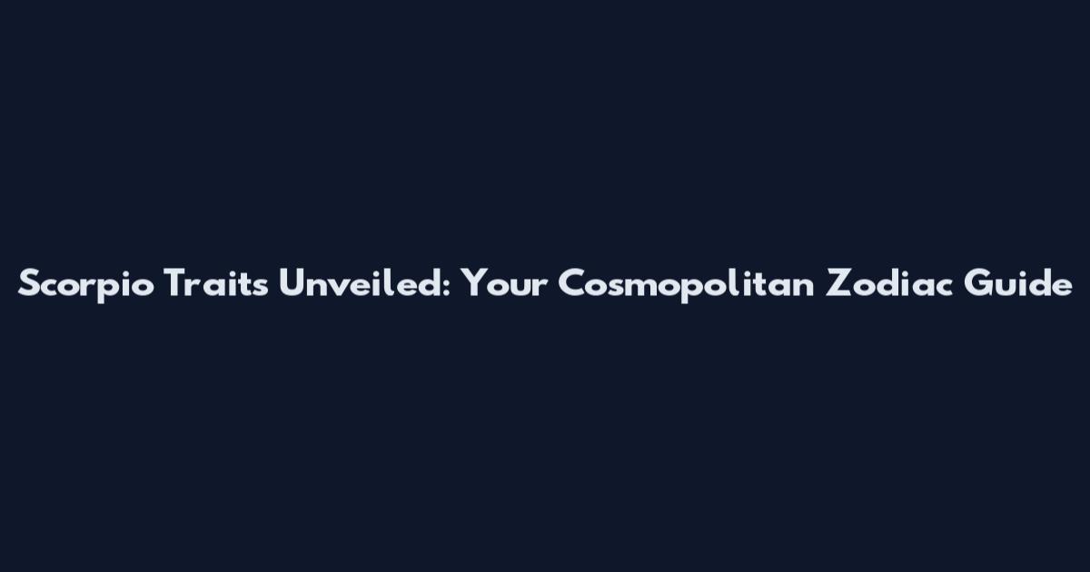 Scorpio Traits Unveiled: Your Cosmopolitan Zodiac Guide