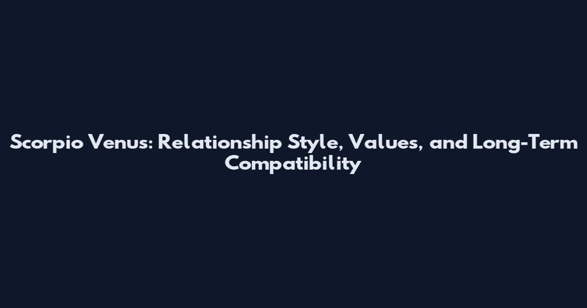 Scorpio Venus: Relationship Style, Values, and Long-Term Compatibility