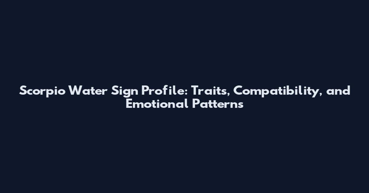 Scorpio Water Sign Profile: Traits, Compatibility, and Emotional Patterns