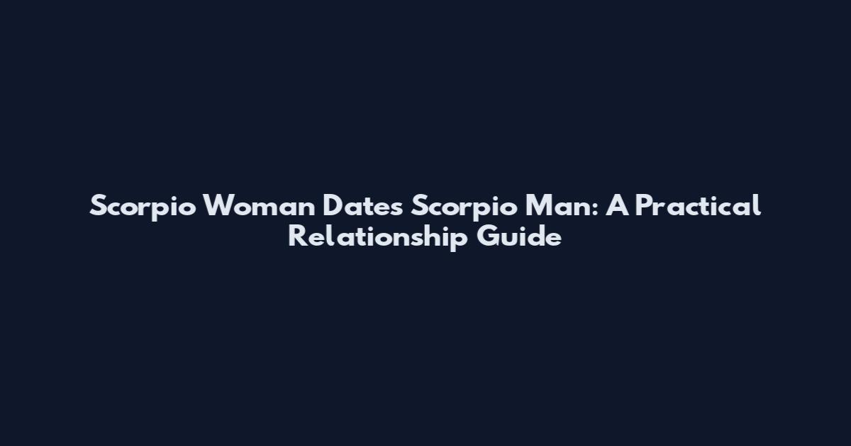 Scorpio Woman Dates Scorpio Man: A Practical Relationship Guide
