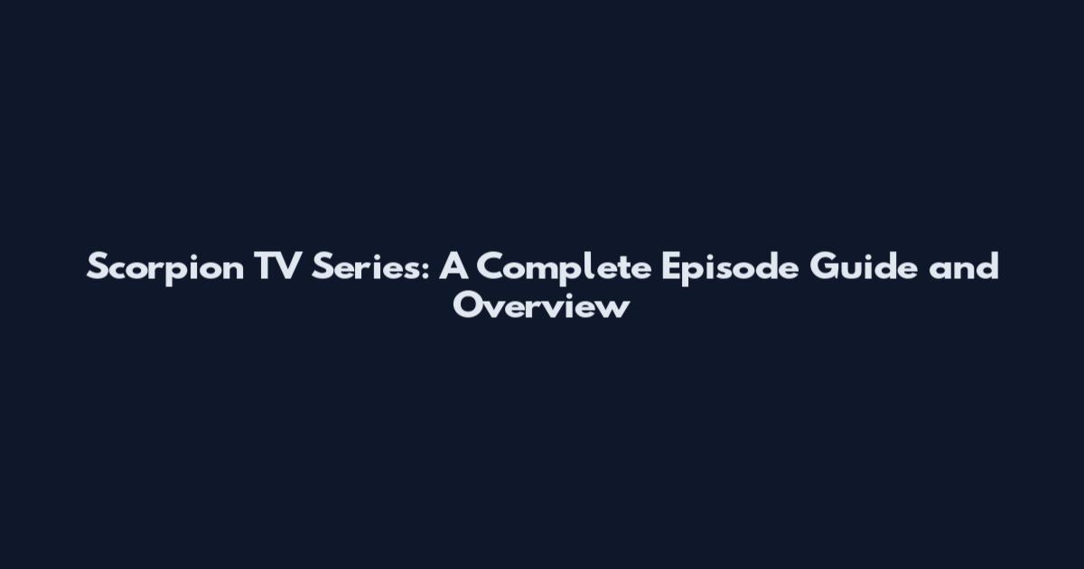 Scorpion TV Series: A Complete Episode Guide and Overview