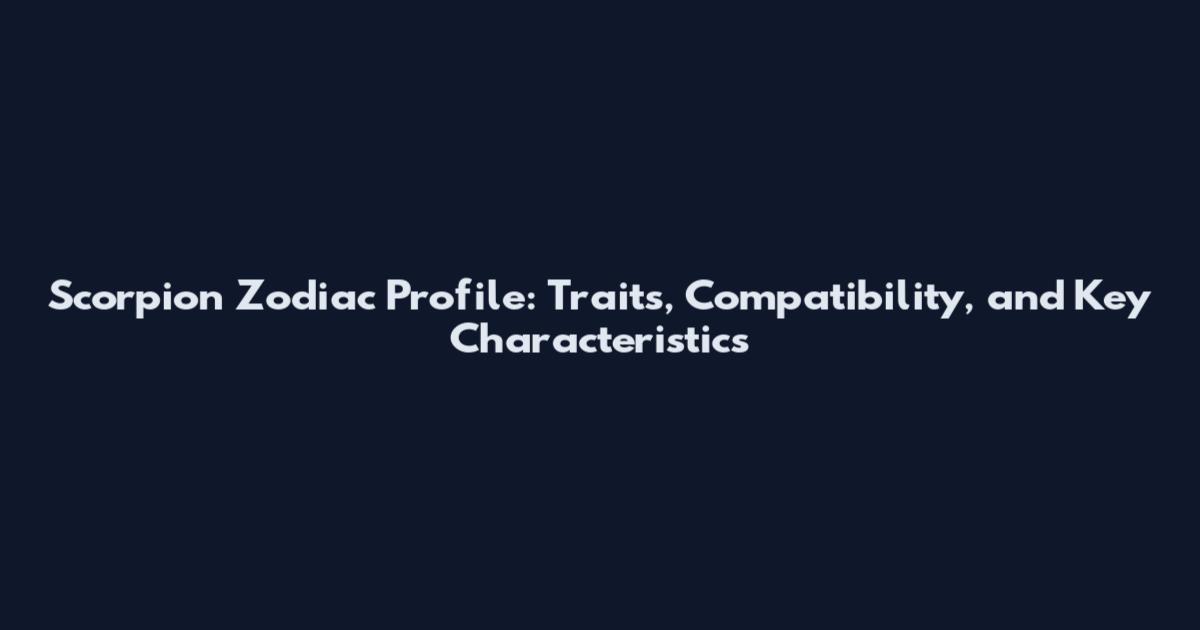 Scorpion Zodiac Profile: Traits, Compatibility, and Key Characteristics