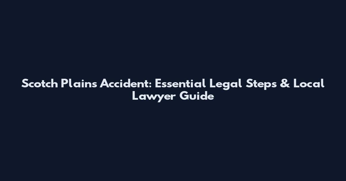 Scotch Plains Accident: Essential Legal Steps & Local Lawyer Guide