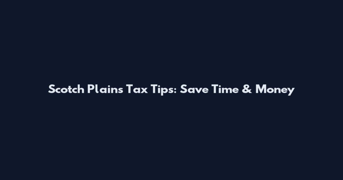 Scotch Plains Tax Tips: Save Time & Money