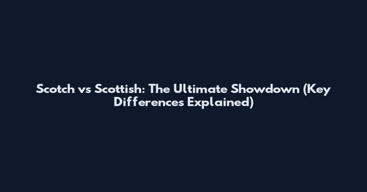 Scotch vs Scottish: The Ultimate Showdown (Key Differences Explained)