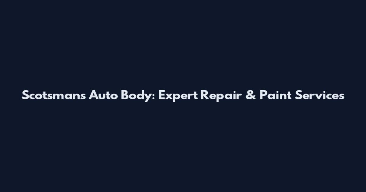 Scotsman's Auto Body: Expert Repair & Paint Services
