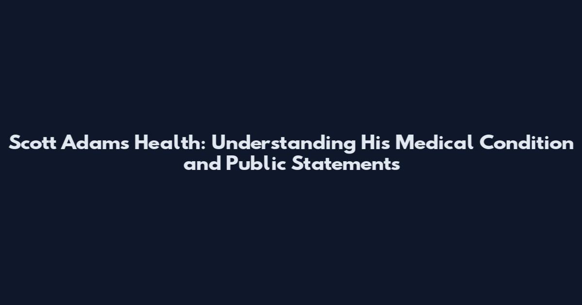 Scott Adams Health: Understanding His Medical Condition and Public Statements