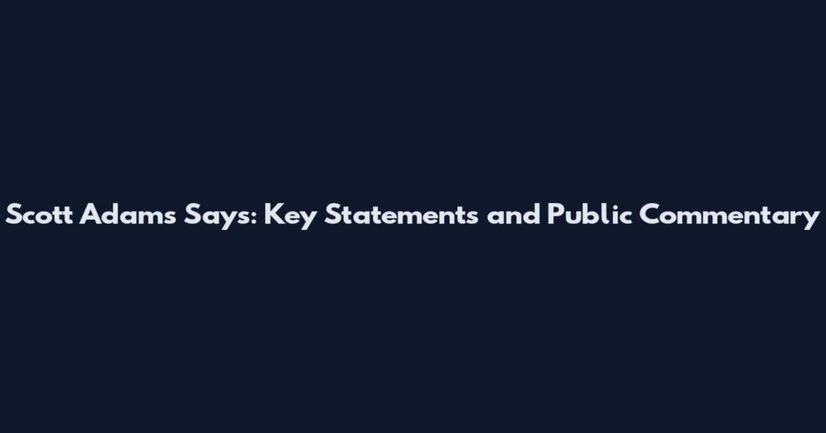 Scott Adams Says: Key Statements and Public Commentary