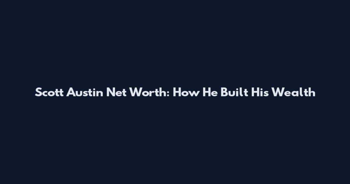 Scott Austin Net Worth: How He Built His Wealth