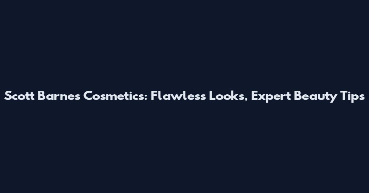 Scott Barnes Cosmetics: Flawless Looks, Expert Beauty Tips
