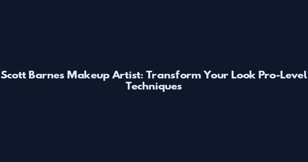 Scott Barnes Makeup Artist: Transform Your Look Pro-Level Techniques
