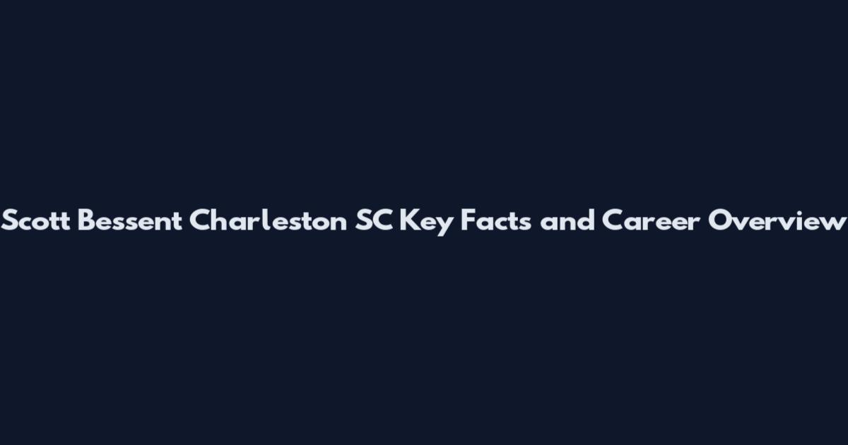 Scott Bessent Charleston SC Key Facts and Career Overview