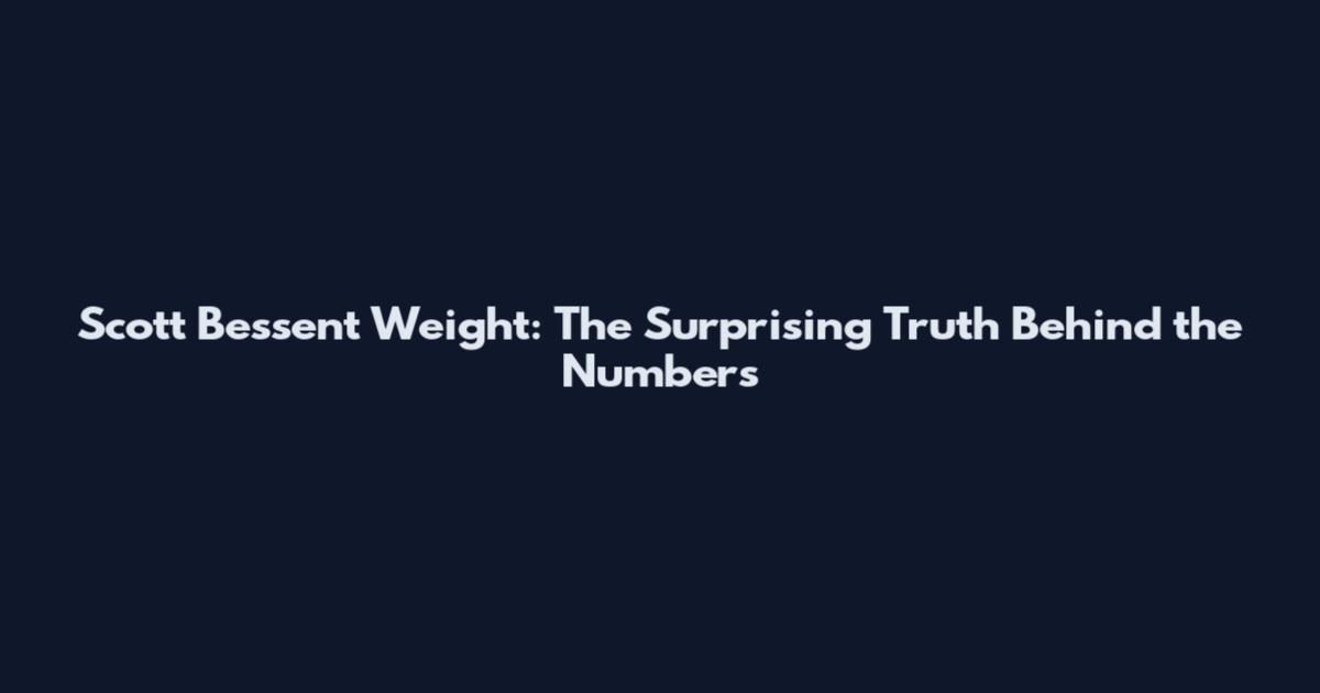 Scott Bessent Weight: The Surprising Truth Behind the Numbers