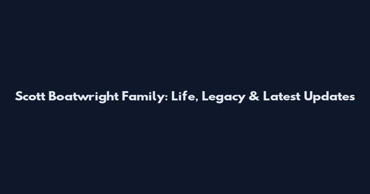 Scott Boatwright Family: Life, Legacy & Latest Updates