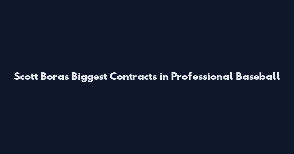 Scott Boras Biggest Contracts in Professional Baseball
