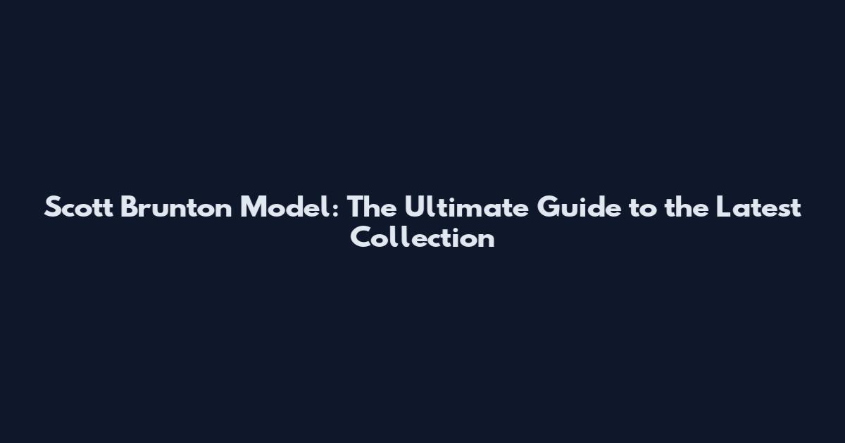 Scott Brunton Model: The Ultimate Guide to the Latest Collection