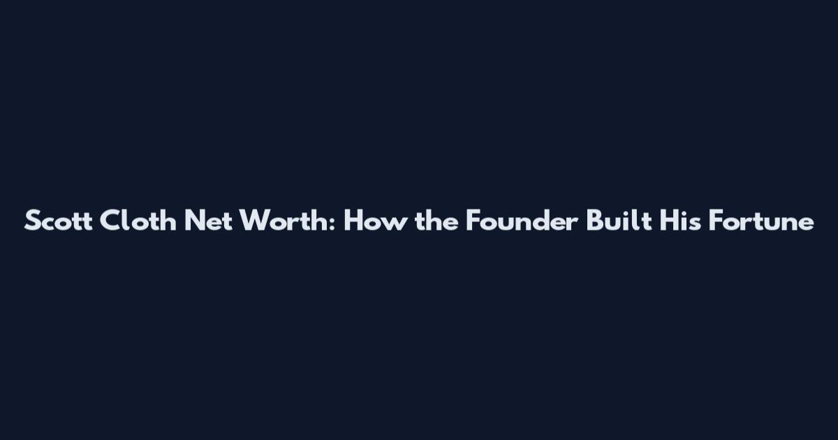 Scott Cloth Net Worth: How the Founder Built His Fortune