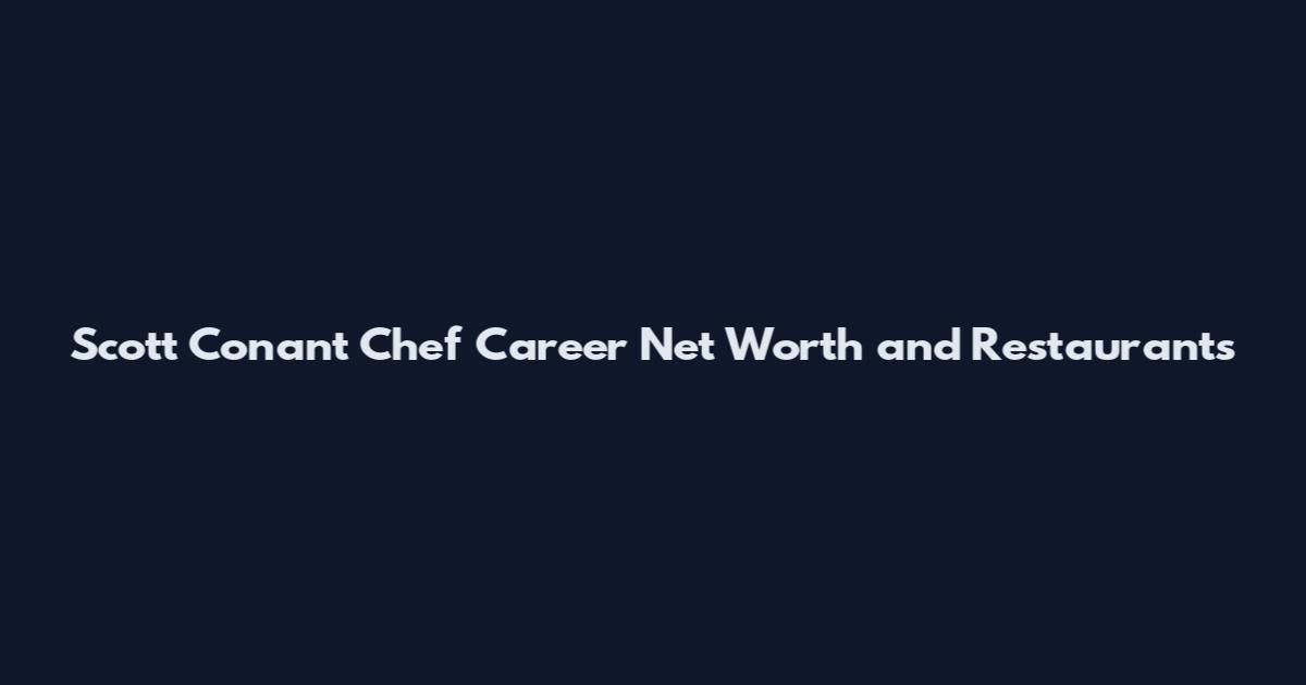Scott Conant Chef Career Net Worth and Restaurants