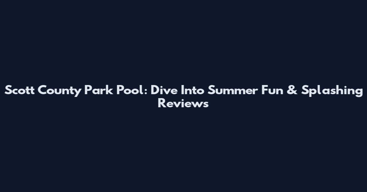 Scott County Park Pool: Dive Into Summer Fun & Splashing Reviews
