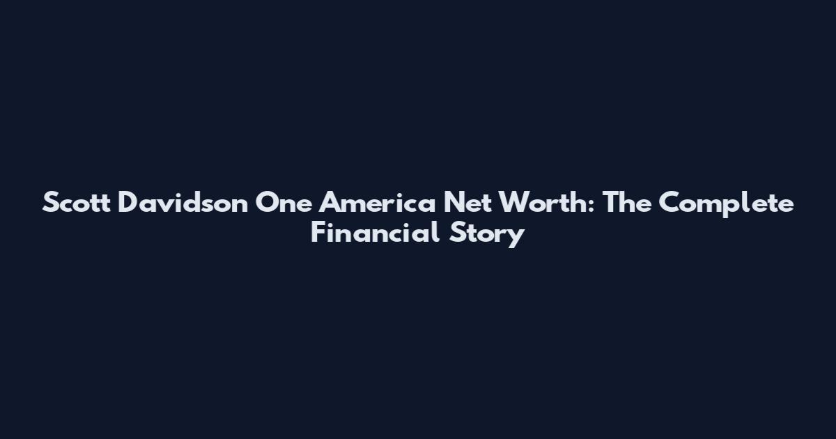Scott Davidson One America Net Worth: The Complete Financial Story