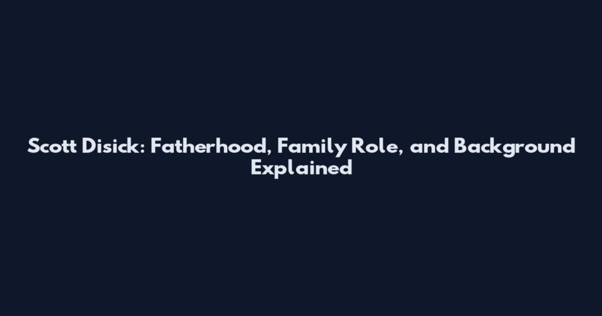 Scott Disick: Fatherhood, Family Role, and Background Explained