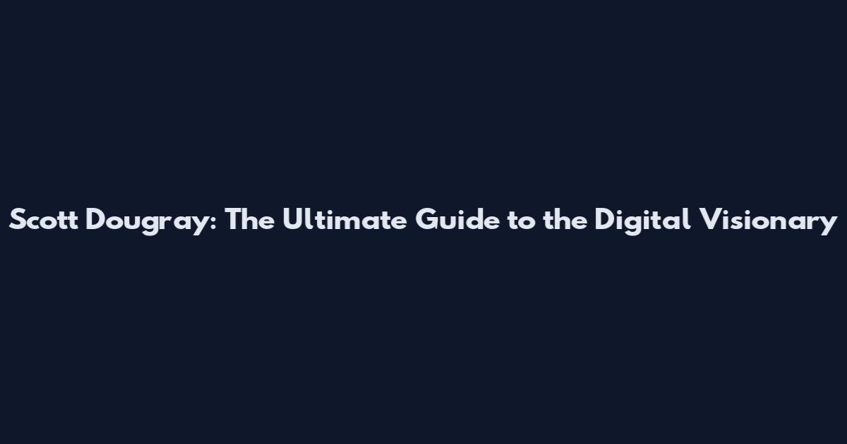 Scott Dougray: The Ultimate Guide to the Digital Visionary