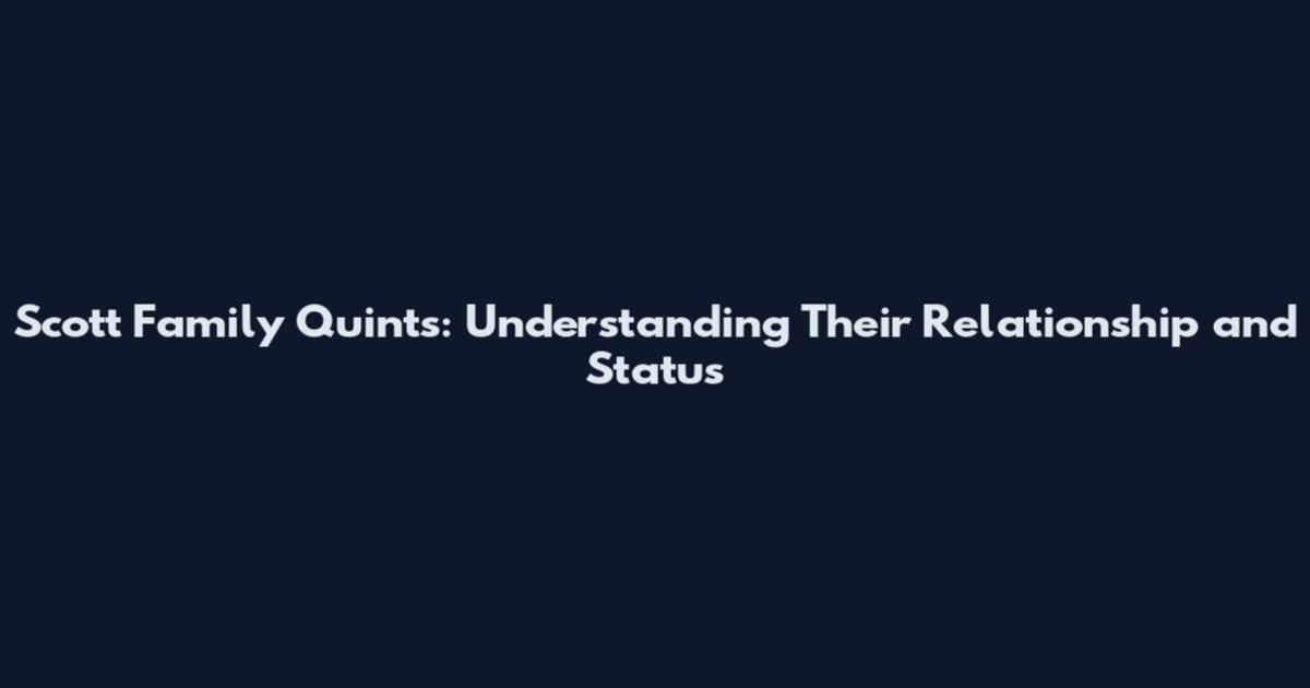 Scott Family Quints: Understanding Their Relationship and Status