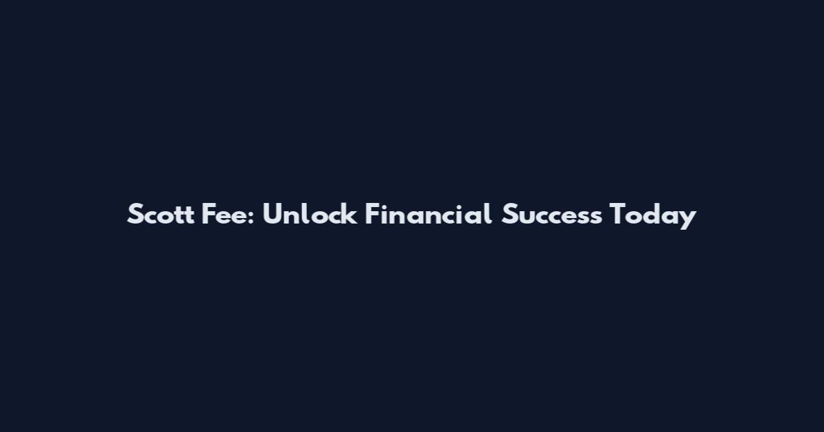 Scott Fee: Unlock Financial Success Today