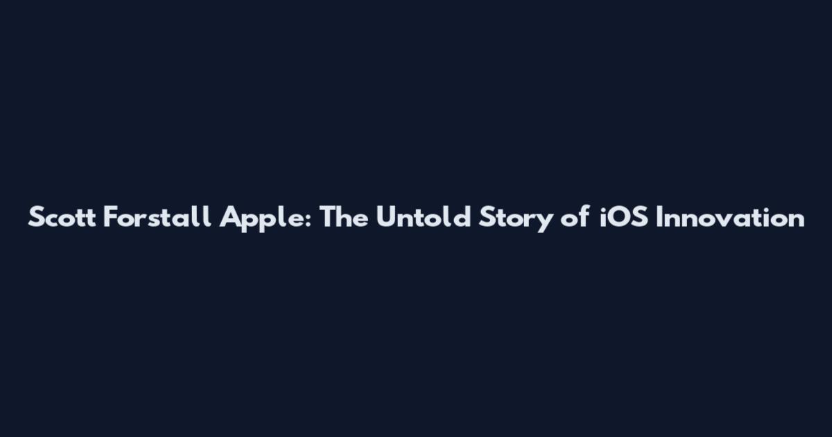 Scott Forstall Apple: The Untold Story of iOS Innovation