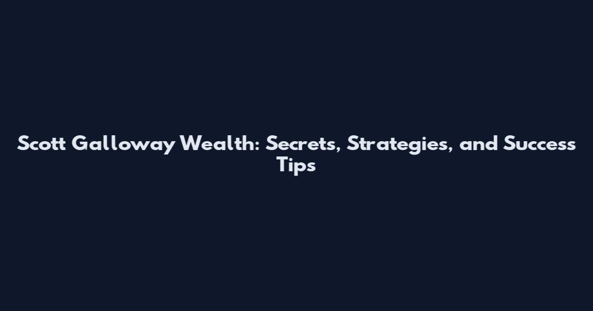Scott Galloway Wealth: Secrets, Strategies, and Success Tips