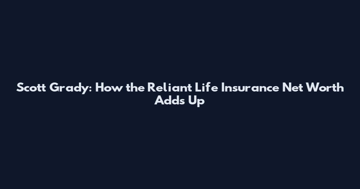Scott Grady: How the Reliant Life Insurance Net Worth Adds Up
