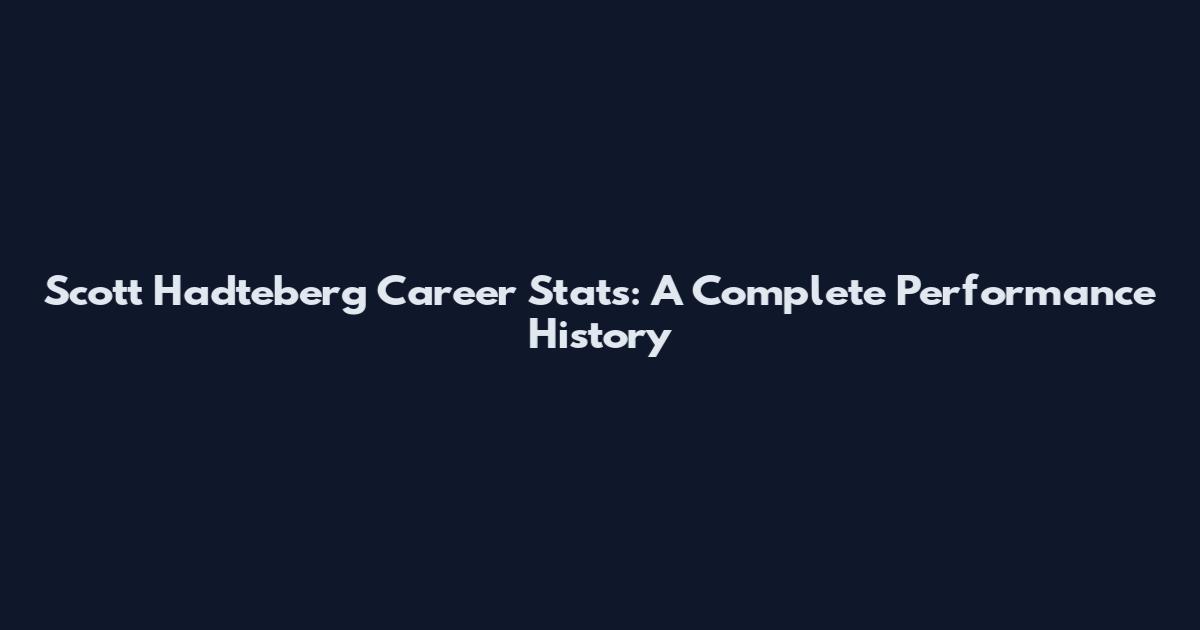 Scott Hadteberg Career Stats: A Complete Performance History