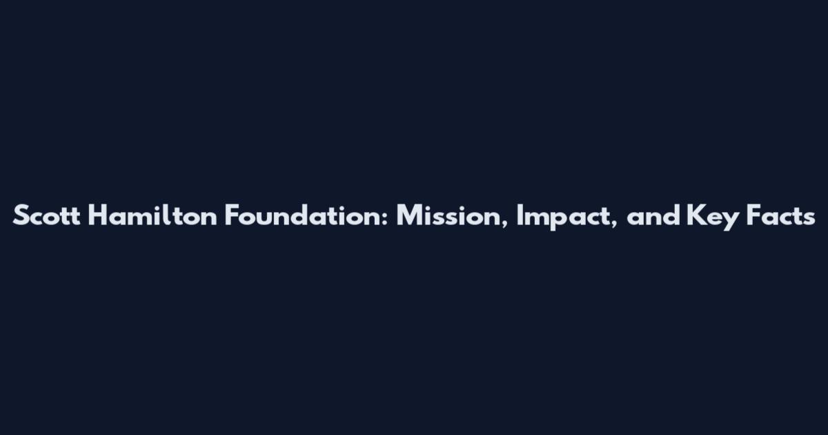 Scott Hamilton Foundation: Mission, Impact, and Key Facts