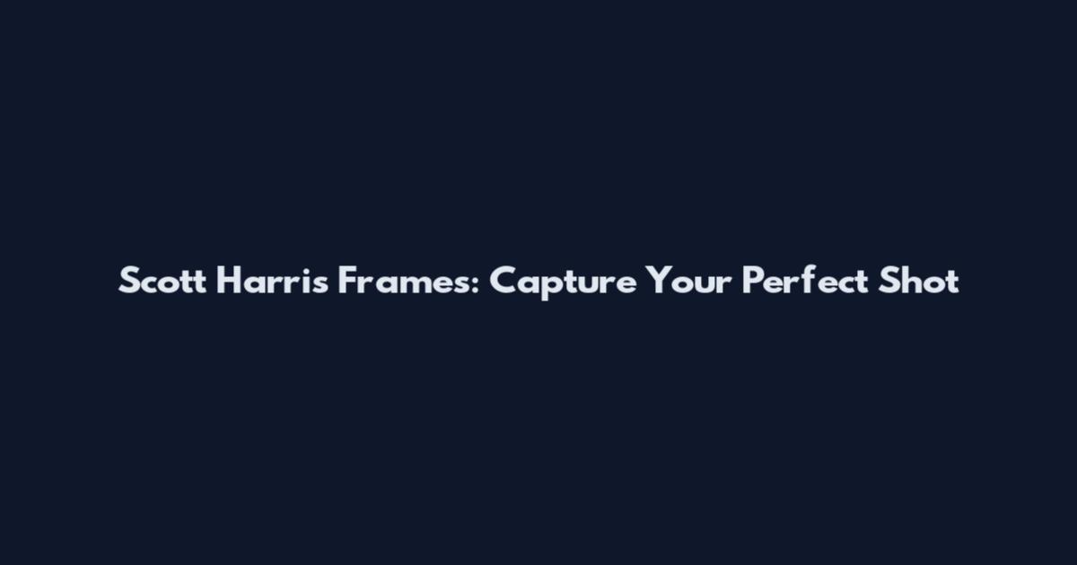 Scott Harris Frames: Capture Your Perfect Shot