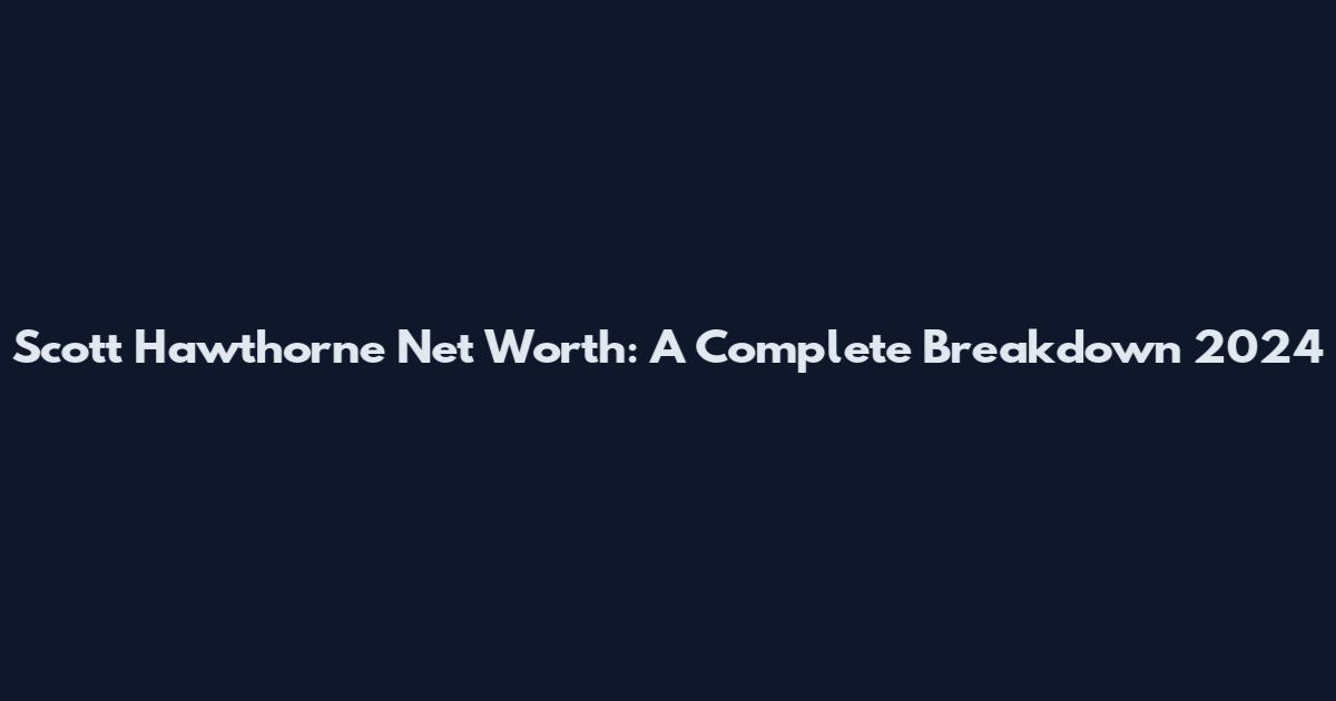 Scott Hawthorne Net Worth: A Complete Breakdown 2024